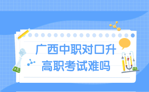 廣西中職對口升高職考試難嗎