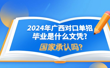 2024年廣西對口單招畢業是什么文憑?國家承認嗎?