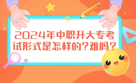 2024年中職升大?？荚囆问绞窃鯓拥?難嗎?