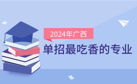 2024年廣西單招最吃香的幾個專業?
