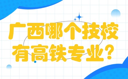 廣西哪個技校有高鐵專業?