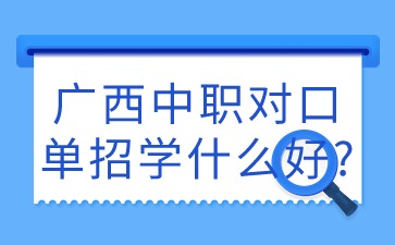 廣西中職對口單招學什么好?