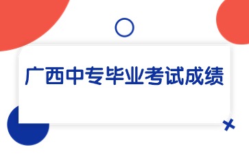 廣西中專畢業考試成績怎么查詢？