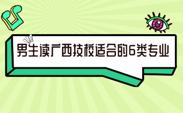 男生讀廣西技校適合的6類專業，你選對了嗎?