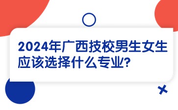 2024年廣西技校男生女生應該選擇什么專業?
