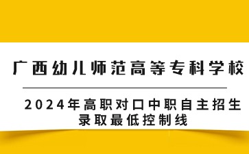 廣西幼兒師范高等專科學校2024年高職對口中職自主招生錄取最低控制線