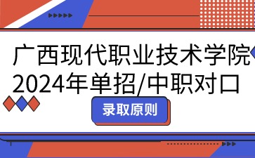 廣西現代職業技術學院2024年單招/中職對口志愿填報錄取原則