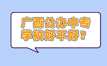 廣西公辦中專學校好不好？