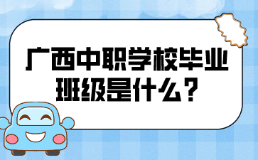 廣西中職學校畢業班級是什么?