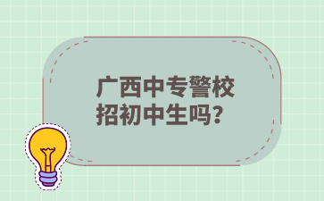 廣西中專警校招初中生嗎？