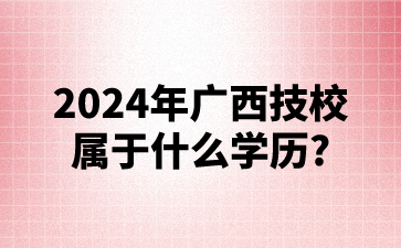 2024年廣西技校屬于什么學歷?