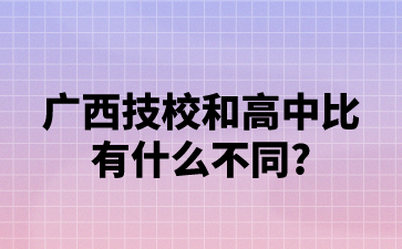 廣西技校和高中比有什么不同?