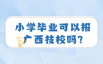 小學畢業可以報廣西技校嗎?
