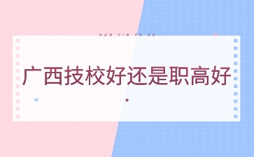 廣西技校好還是職高好2024年?