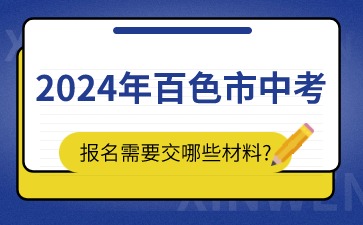 廣西中考：2024年百色市中考報名需要交哪些材料?