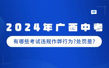 2024年廣西中考哪些是考試違規作弊行為?有什么處罰?