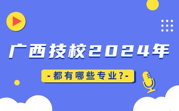 廣西技校2024年都有哪些專業?