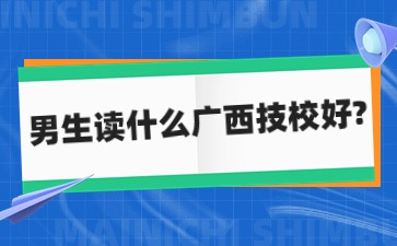男生讀什么廣西技校好?
