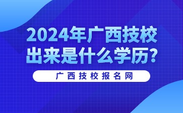 2024年廣西技校出來是什么學歷?