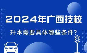 2024年廣西技校升本需要具體哪些條件?