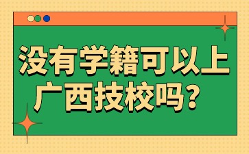 沒有學籍可以上廣西技校嗎?