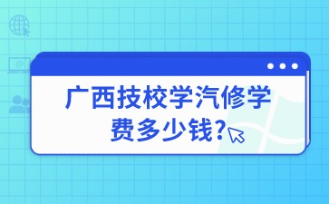 廣西技校學汽修學費多少錢?