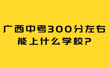 廣西中考300分左右能上什么學校?