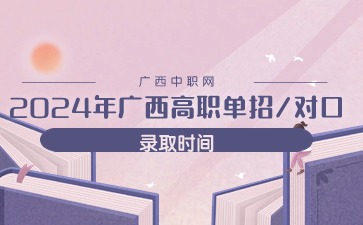 2024年廣西高職單招/對口錄取時間是什么時候?