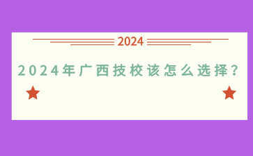 2024年廣西技校該怎么選擇？