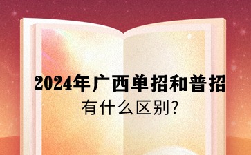 2024年廣西單招和普招有什么區別?