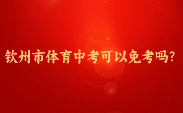 2024年欽州市體育中考可以免考嗎？