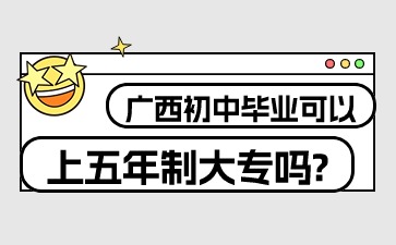 廣西初中畢業可以上五年制大專嗎?
