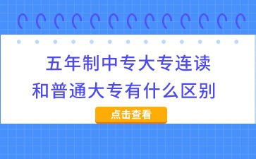 廣西中專：五年制中專大專連讀和普通大專有什么區別?