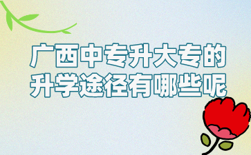 廣西中專升大專的升學途徑有哪些呢?