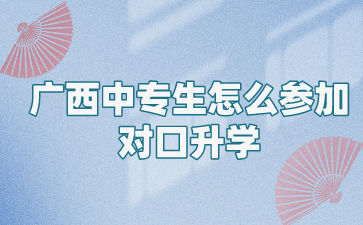 廣西中專生怎么參加對口升學?
