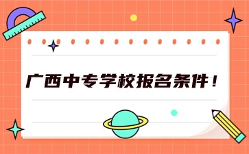 2024年廣西中專學校報名條件！