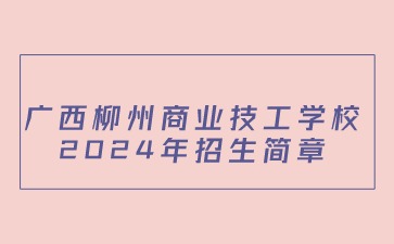 廣西柳州商業技工學校2024年招生簡章