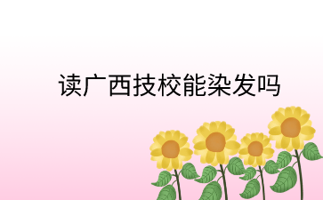 讀廣西技校能染發嗎?
