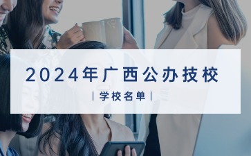 2024年廣西公辦技校學校名單