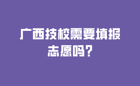 廣西技校需要填報志愿嗎?