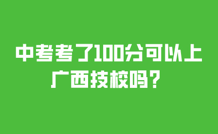 中考考了100分可以上廣西技校嗎？
