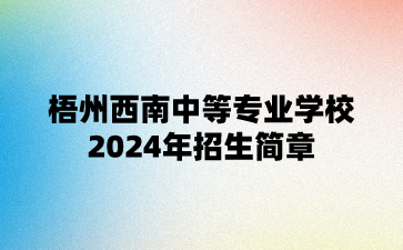 梧州西南中等專業學校2024年招生簡章