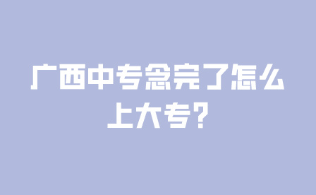 廣西中專念完了怎么上大專?