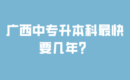 廣西中專升本科最快要幾年？