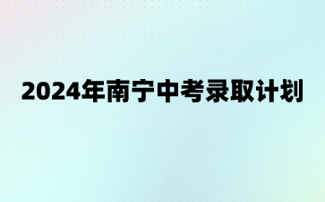 廣西中考：2024年南寧中考錄取計劃