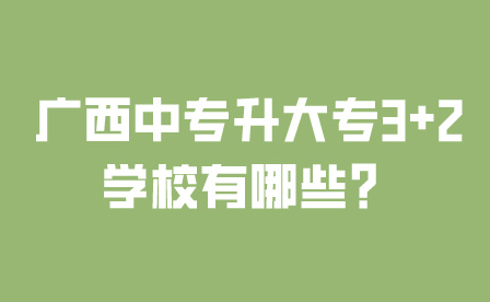 廣西中專升大專3+2學校有哪些？