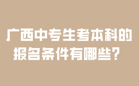 廣西中專生考本科的報名條件有哪些？