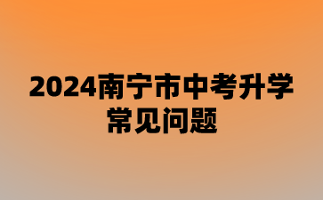廣西中考：2024南寧市中考升學常見問題
