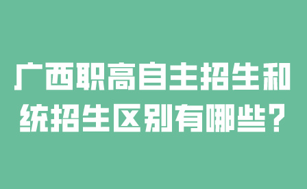 廣西職高自主招生和統招生區別有哪些?
