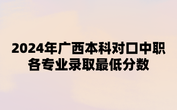 2024年廣西本科對口中職各專業錄取最低分數